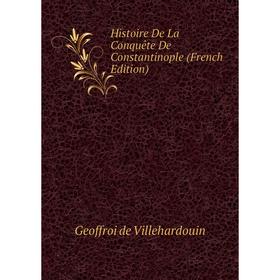 

Книга Histoire De La Conquête De Constantinople (French Edition). Geoffroi de Villehardouin