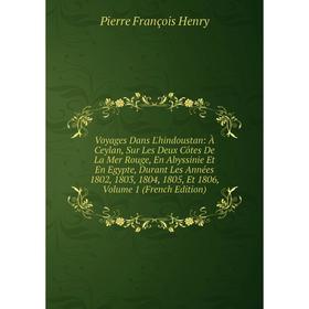 

Книга Voyages Dans L'hindoustan: À Ceylan, Sur Les Deux Côtes De La Mer Rouge, En Abyssinie Et En Egypte, Durant Les Années 1802, 1803, 1804, 1805, Et
