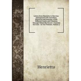 

Книга Letters from Henrietta to Morvina: Interspersed with Anecdotes, Historical and Amusing, of the Different Courts and Countries Through Which She