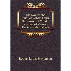 

Книга The Novels and Tales of Robert Louis Stevenson: A Child's Garden of Verses. Underwoods. Ballads. Stevenson Robert Louis