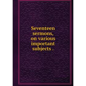 

Книга Seventeen sermons, on various important subjects.