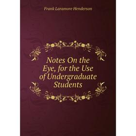 

Книга Notes On the Eye, for the Use of Undergraduate Students