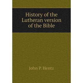 

Книга History of the Lutheran version of the Bible. John P. Hentz