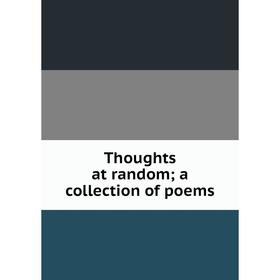 

Книга Thoughts at random; a collection of poems