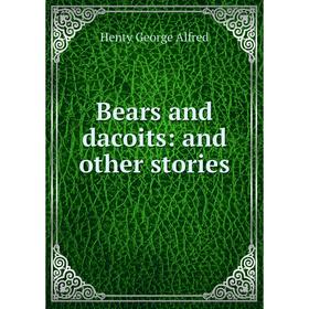 

Книга Bears and dacoits: and other stories. Henty George Alfred
