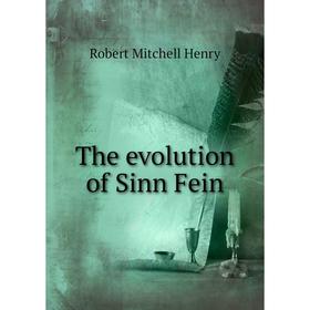 

Книга The evolution of Sinn Fein. Robert Mitchell Henry