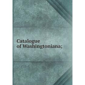 

Книга Catalogue of Washingtoniana