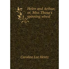 

Книга Helen and Arthur; or, Miss Thusa's spinning wheel. Caroline Lee Hentz