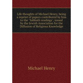 

Книга Life thoughts of Michael Henry, being a reprint of papers contributed by him to the Sabbath readings, issued by the Jewish Association for the D