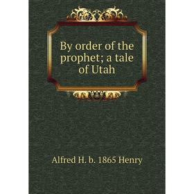 

Книга By order of the prophet; a tale of Utah. Alfred H. b. 1865 Henry