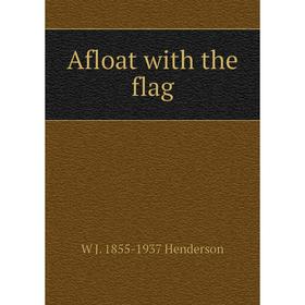 

Книга Afloat with the flag. W J. 1855-1937 Henderson