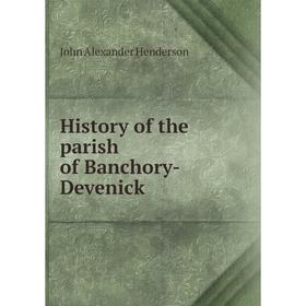 

Книга History of the parish of Banchory-Devenick. John Alexander Henderson