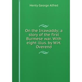 

Книга On the Irrawaddy; a story of the first Burmese war With eight illus by WH Overend