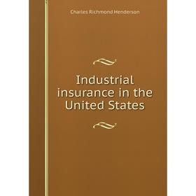 

Книга Industrial insurance in the United States. Charles Richmond Henderson