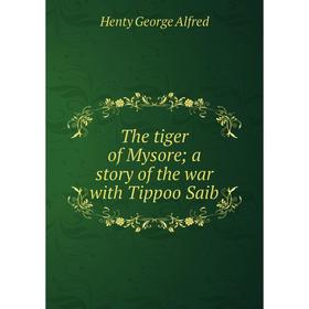 

Книга The tiger of Mysore; a story of the war with Tippoo Saib. Henty George Alfred