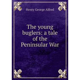 

Книга The young buglers: a tale of the Peninsular War. Henty George Alfred
