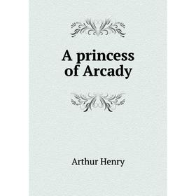 

Книга A princess of Arcady. Arthur Henry