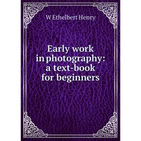 

Книга Early work in photography: a text-book for beginners. W Ethelbert Henry