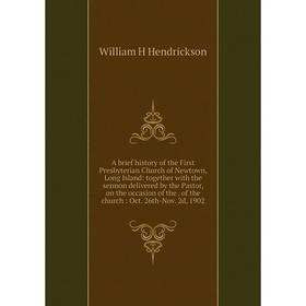 

Книга A brief history of the First Presbyterian Church of Newtown, Long Island: together with the sermon delivered by the Pastor, on the occasion of t