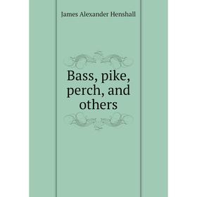 

Книга Bass, pike, perch, and others. James A. Henshall