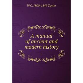 

Книга A manual of ancient and modern history.. W C. 1800-1849 Taylor