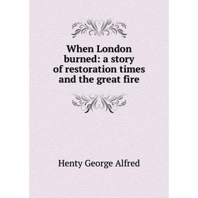 

Книга When London burned: a story of restoration times and the great fire. Henty George Alfred