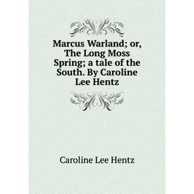 

Книга Marcus Warland; or the Long Moss Spring; a tale of the South By Caroline Lee Hentz