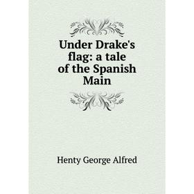 

Книга Under Drake's flag: a tale of the Spanish Main. Henty George Alfred