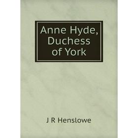 

Книга Anne Hyde, Duchess of York. J R Henslowe