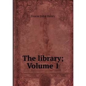 

Книга The library; Volume 1. Freese John Henry