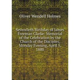 

Книга Seventieth Birthday of James Freeman Clarke: Memorial of the Celebration by the Church of the Disciples, Monday Evening, April 5, 1880