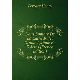 

Книга Dans L'ombre De La Cathédrale: Drame Lyrique En 3 Actes (French Edition). Ferrare Henry