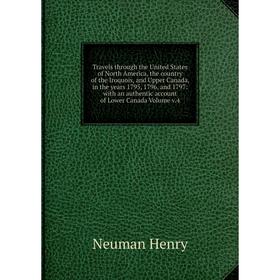 

Книга Travels through the United States of North America, the country of the Iroquois, and Upper Canada, in the years 1795, 1796, and 1797: with an au