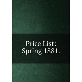 

Книга Price List: Spring 1881.