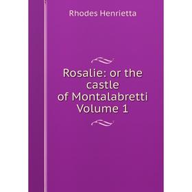 

Книга Rosalie: or the castle of Montalabretti Volume 1. Rhodes Henrietta