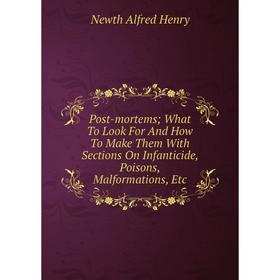 

Книга Post-mortems; What To Look For And How To Make Them With Sections On Infanticide, Poisons, Malformations, Etc. Newth Alfred Henry