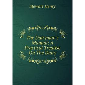 

Книга The Dairyman's Manual; A Practical Treatise On The Dairy. Stewart Henry