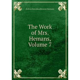 

Книга The Work of Mrs. Hemans, Volume 7. Felicia Dorothea Browne Hemans