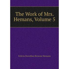 

Книга The Work of Mrs. Hemans, Volume 5. Felicia Dorothea Browne Hemans