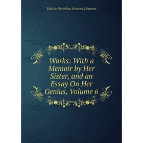 

Книга Works: With a Memoir by Her Sister, and an Essay On Her Genius, Volume 6. Felicia Dorothea Browne Hemans