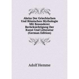 

Книга Abriss Der Griechischen Und Römischen Mythologie Mit Besonderer Berücksichtigung Der Kunst Und Litteratur (German Edition). Adolf Hemme