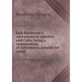 

Книга Jack Harkaway's adventures in America and Cuba, being a continuation of Adventures around the world. Bracebridge Hemyng
