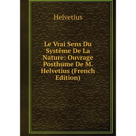 

Книга Le Vrai Sens Du Systême De La Nature: Ouvrage Posthume De M Helvetius