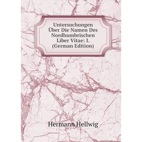 

Книга Untersuchungen Über Die Namen Des Nordhumbrischen Liber Vitae: I. (German Edition). Hermann Hellwig