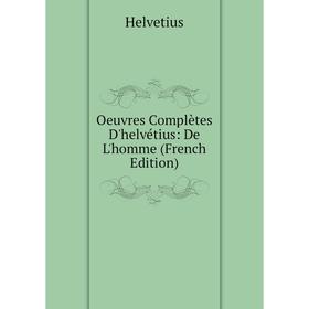 

Книга Oeuvres complètes D'helvétius: De L'homme