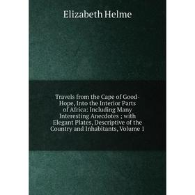 

Книга Travels from the Cape of Good-Hope, Into the Interior Parts of Africa: Including Many Interesting Anecdotes; with Elegant Plates, Descriptive of