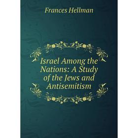 

Книга Israel Among the Nations: A Study of the Jews and Antisemitism. Frances Hellman