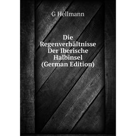 

Книга Die Regenverhältnisse Der Iberische Halbinsel (German Edition). G Hellmann