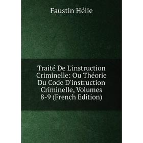 

Книга Traité De L'instruction Criminelle: Ou Théorie Du Code D'instruction Criminelle, Volumes 8-9 (French Edition). Faustin Hélie