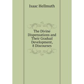

Книга The Divine Dispensations and Their Gradual Development, 8 Discourses. Isaac Hellmuth